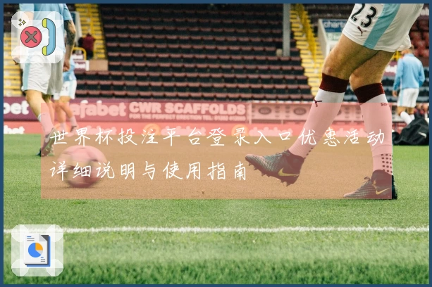 世界杯投注平台登录入口优惠活动详细说明与使用指南