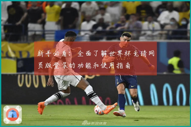 新手必看：全面了解世界杯竞猜网页版登录的功能和使用指南