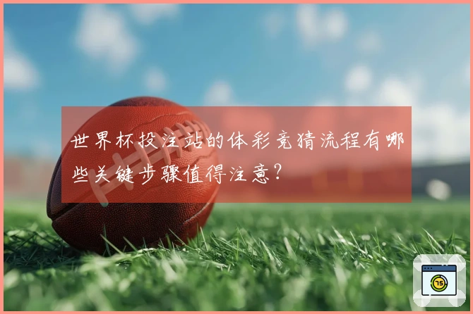 世界杯投注站的体彩竞猜流程有哪些关键步骤值得注意？