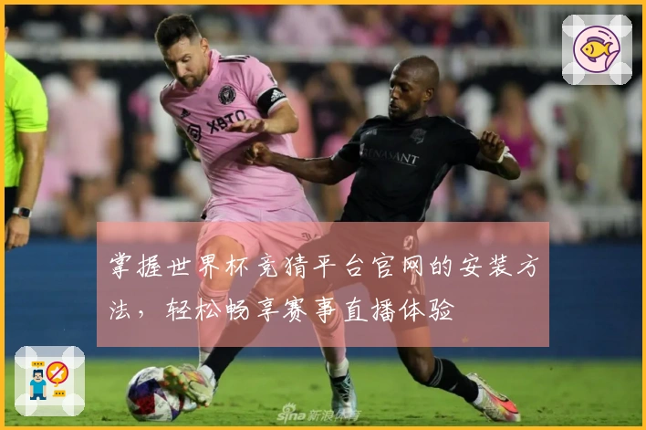 掌握世界杯竞猜平台官网的安装方法，轻松畅享赛事直播体验