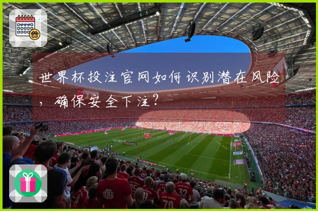 世界杯投注官网如何识别潜在风险,确保安全下注?