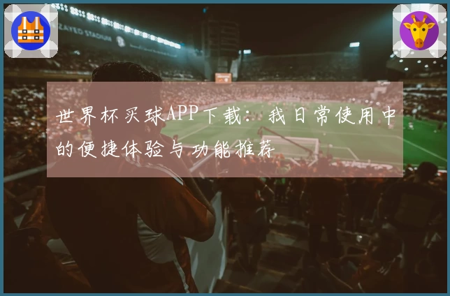 世界杯买球APP下载：我日常使用中的便捷体验与功能推荐