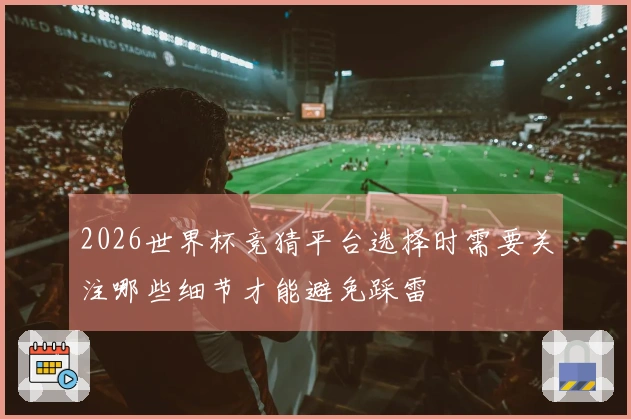 2026世界杯竞猜平台选择时需要关注哪些细节才能避免踩雷