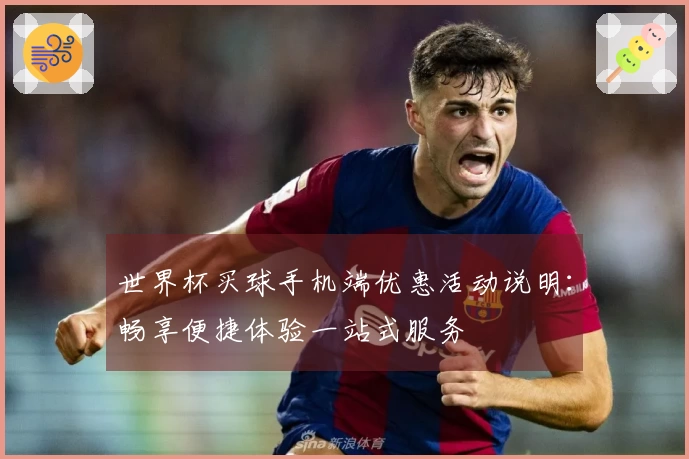 世界杯买球手机端优惠活动说明：畅享便捷体验一站式服务