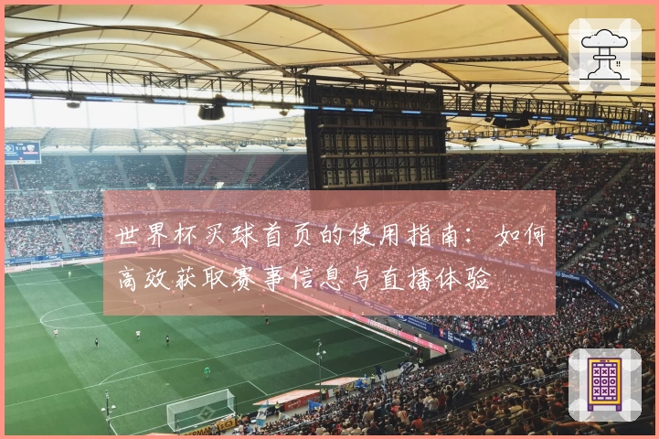世界杯买球首页的使用指南：如何高效获取赛事信息与直播体验