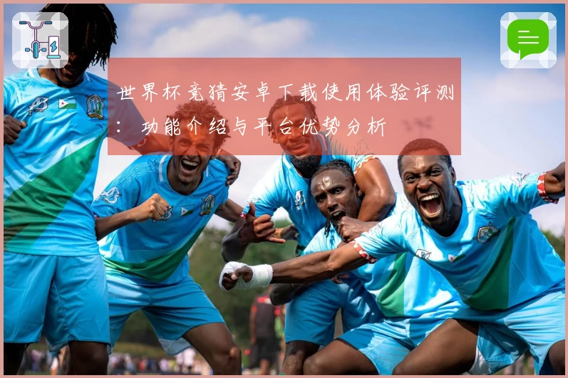 世界杯竞猜安卓下载使用体验评测：功能介绍与平台优势分析