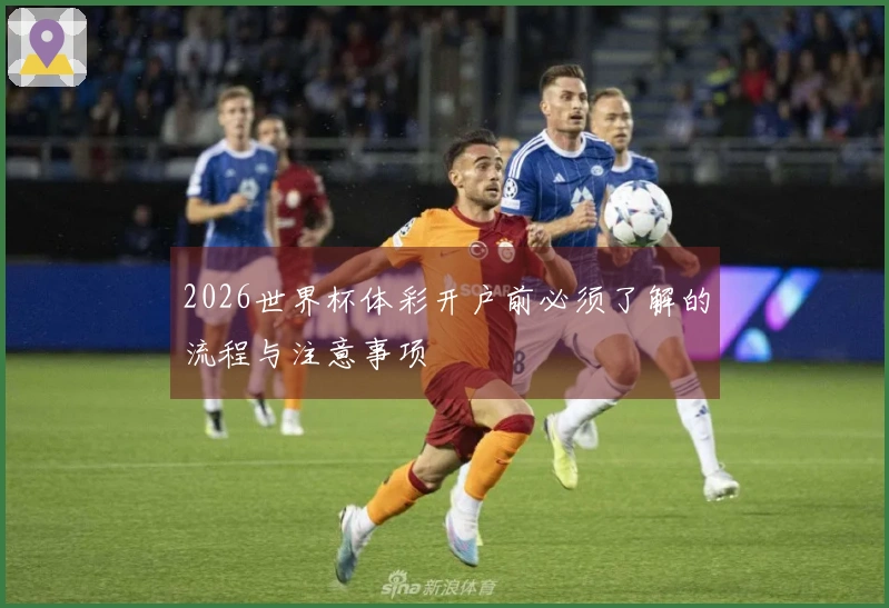 2026世界杯体彩开户前必须了解的流程与注意事项