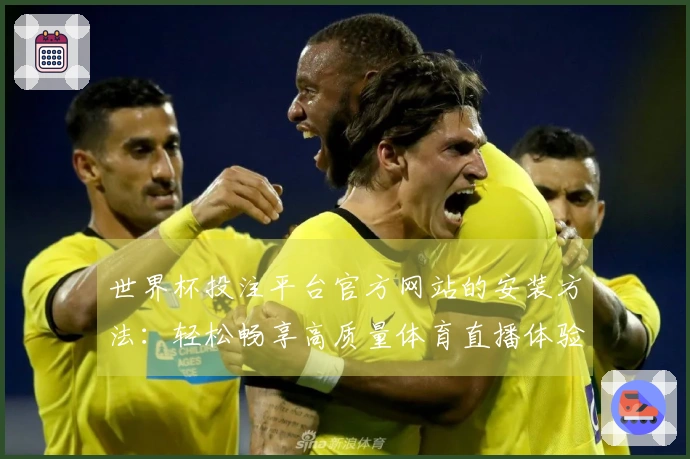 世界杯投注平台官方网站的安装方法:轻松畅享高质量体育直播体验