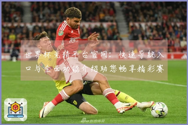 世界杯竞猜平台官网：快速导航入口与全面功能介绍助您畅享精彩赛事