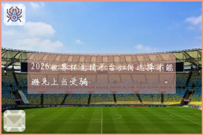 2026世界杯竞猜平台如何选择才能避免上当受骗