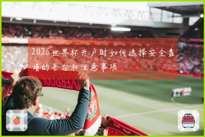 2026世界杯开户时如何选择安全靠谱的平台和注意事项