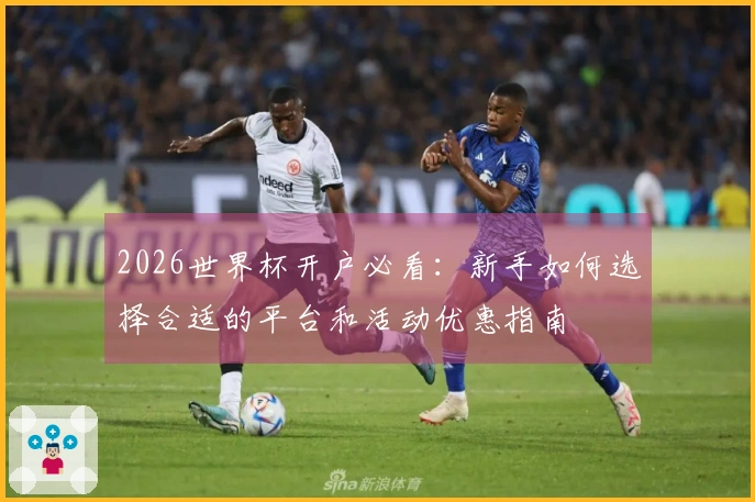 2026世界杯开户必看：新手如何选择合适的平台和活动优惠指南